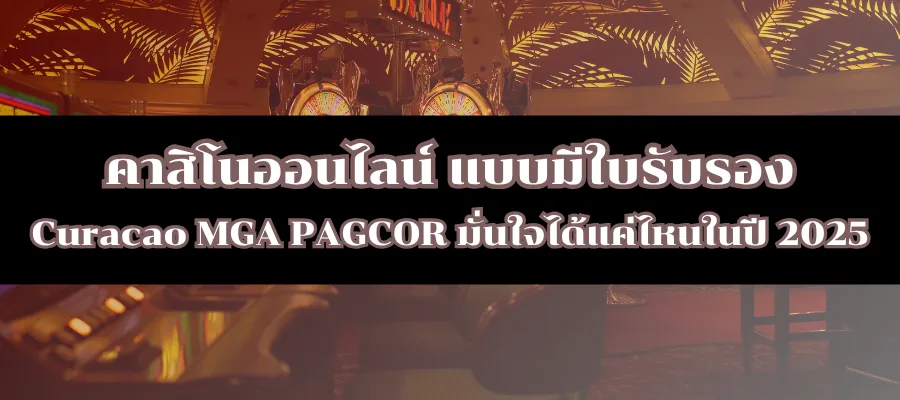 คาสิโนออนไลน์ แบบมีใบรับรอง Curacao MGA PAGCOR มั่นใจได้แค่ไหนในปี 2025