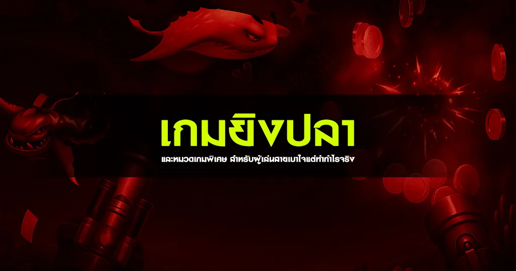 เกมยิงปลา และหมวดเกมพิเศษ สำหรับผู้เล่นสายเบาใจแต่ทำกำไรจริง