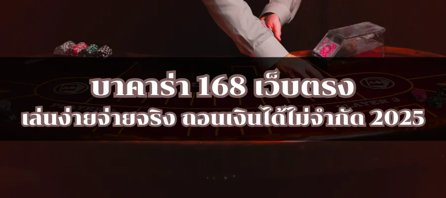 บาคาร่า 168 เว็บตรง เล่นง่ายจ่ายจริง ถอนเงินได้ไม่จำกัด 2025