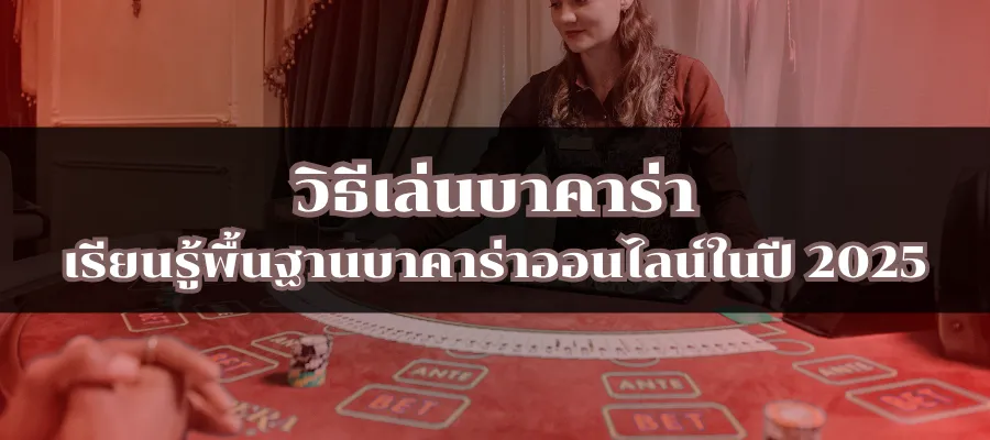 วิธีเล่นบาคาร่า เรียนรู้พื้นฐานบาคาร่าออนไลน์ในปี 2025