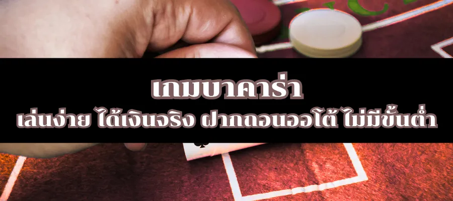 เกมบาคาร่า เล่นง่าย ได้เงินจริง ฝากถอนออโต้ ไม่มีขั้นต่ำ